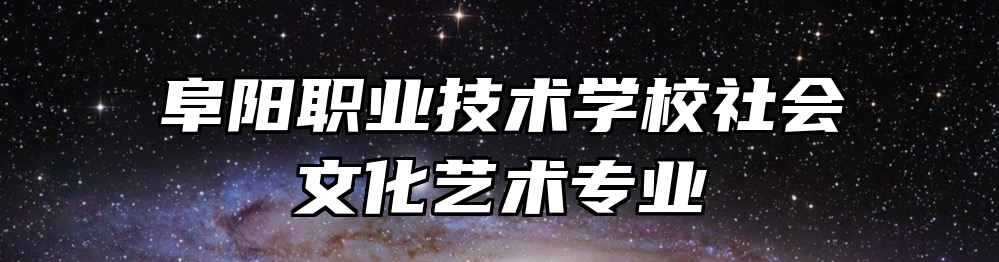 阜阳职业技术学校社会文化艺术专业