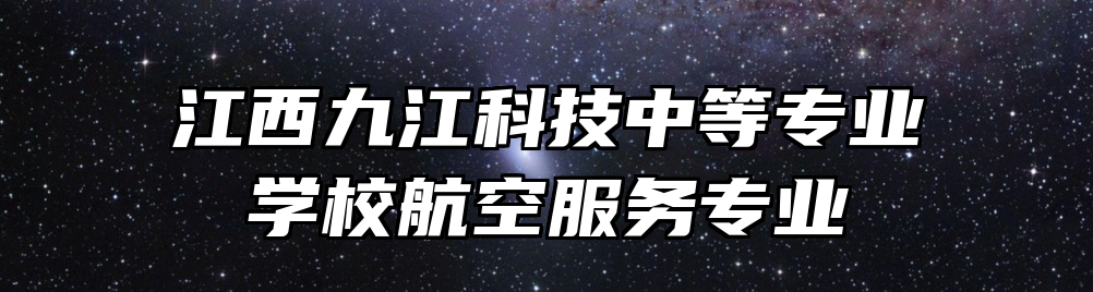 江西九江科技中等专业学校航空服务专业