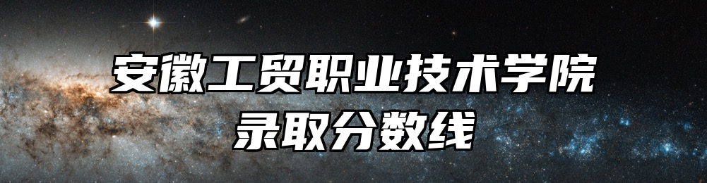 安徽工贸职业技术学院录取分数线