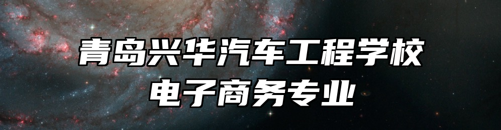 青岛兴华汽车工程学校电子商务专业