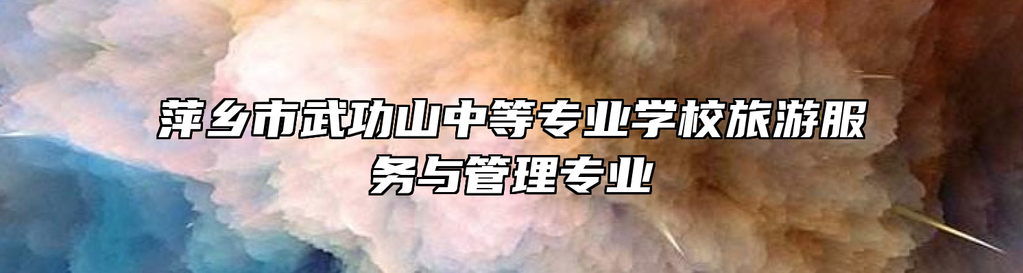 萍乡市武功山中等专业学校旅游服务与管理专业