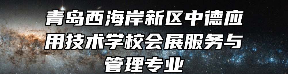 青岛西海岸新区中德应用技术学校会展服务与管理专业