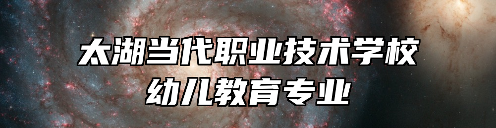 太湖当代职业技术学校幼儿教育专业