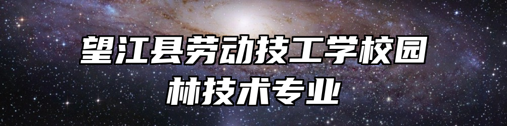 望江县劳动技工学校园林技术专业