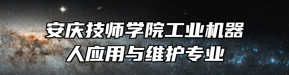 安庆技师学院工业机器人应用与维护专业