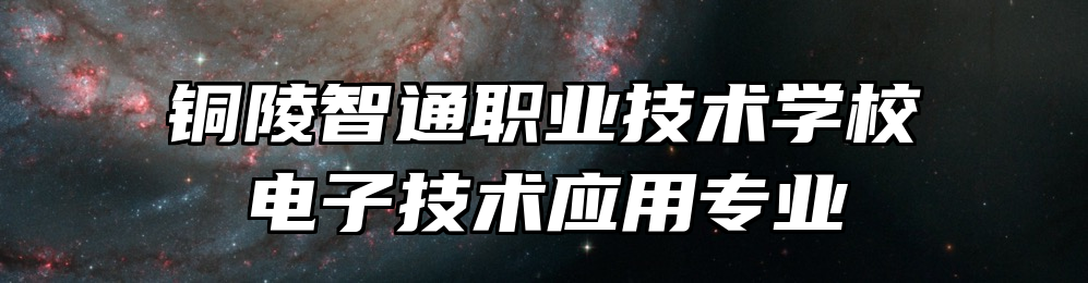 铜陵智通职业技术学校电子技术应用专业