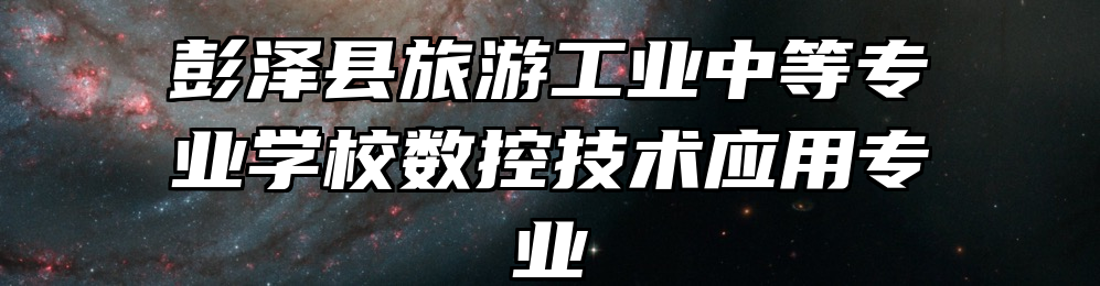 彭泽县旅游工业中等专业学校数控技术应用专业