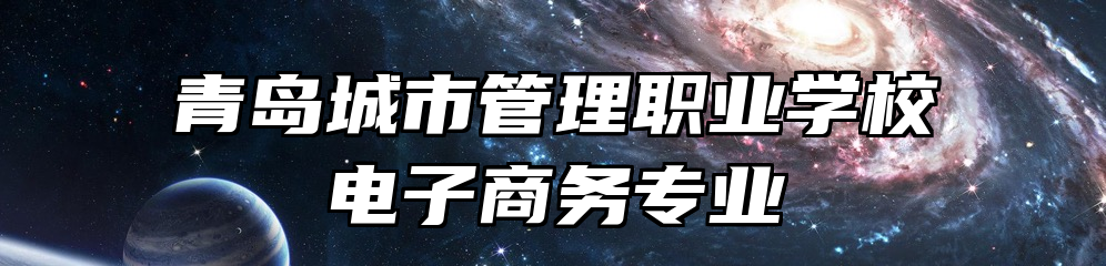 青岛城市管理职业学校电子商务专业