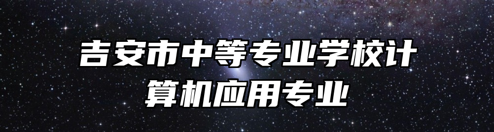 吉安市中等专业学校计算机应用专业