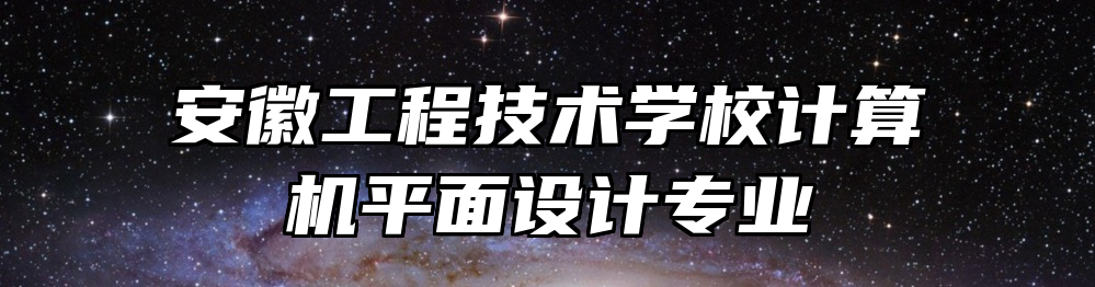 安徽工程技术学校计算机平面设计专业