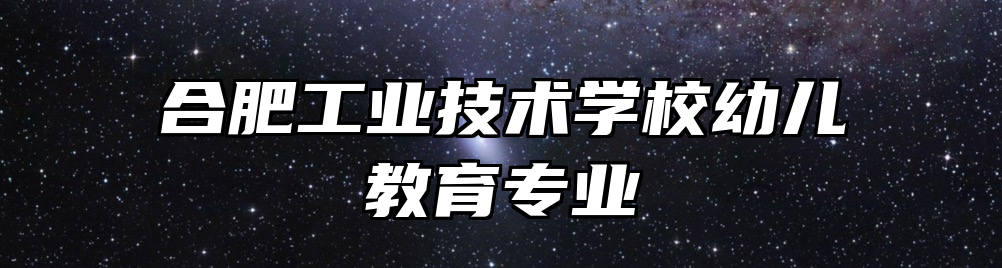 合肥工业技术学校幼儿教育专业