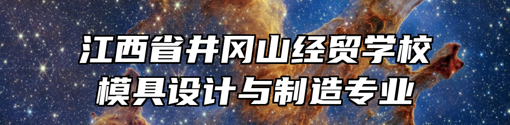 江西省井冈山经贸学校模具设计与制造专业