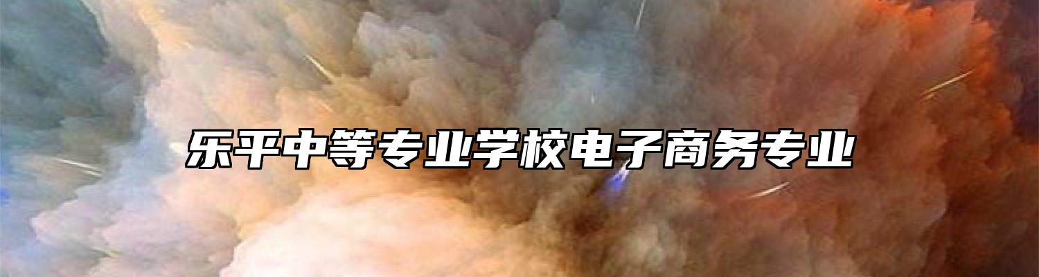乐平中等专业学校电子商务专业