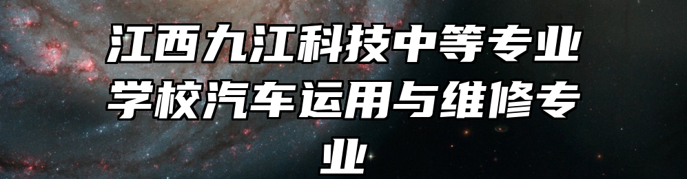 江西九江科技中等专业学校汽车运用与维修专业