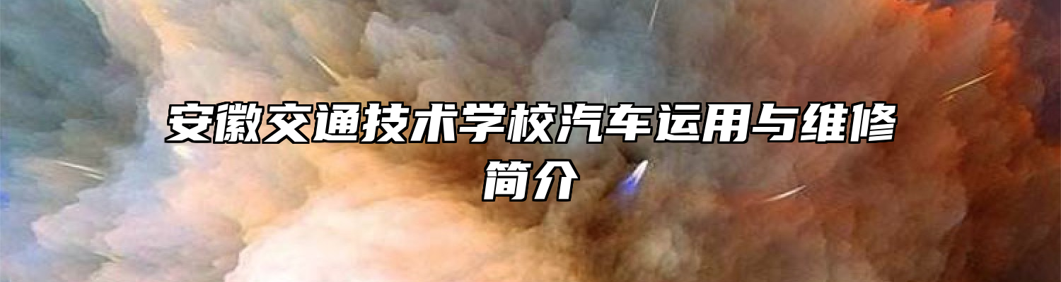 安徽交通技术学校汽车运用与维修简介