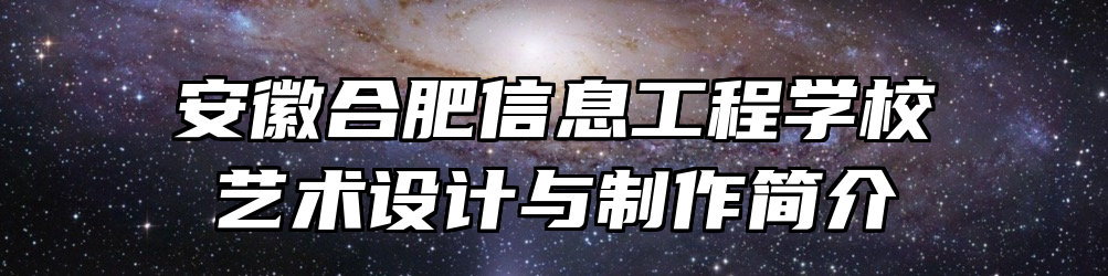 安徽合肥信息工程学校艺术设计与制作简介