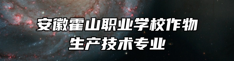 安徽霍山职业学校作物生产技术专业