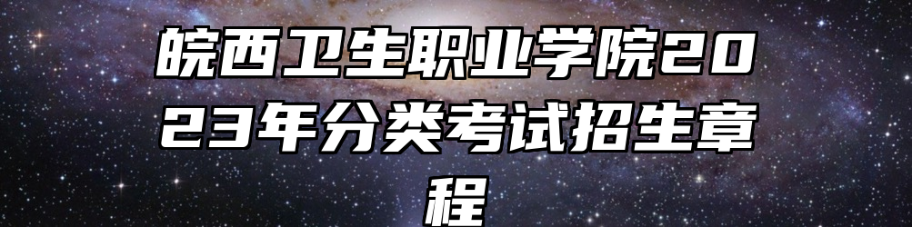 皖西卫生职业学院2023年分类考试招生章程