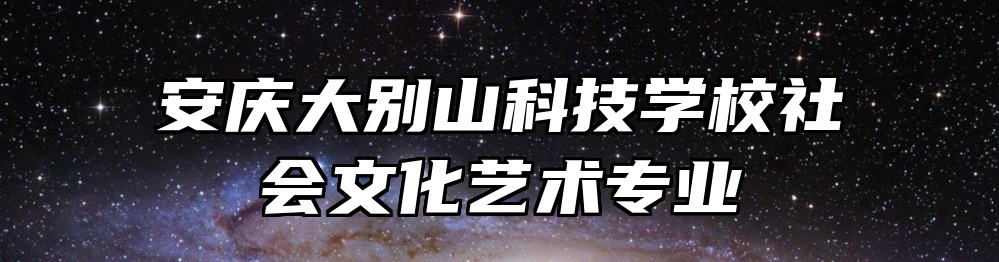 安庆大别山科技学校社会文化艺术专业