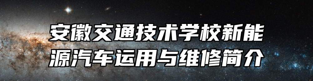 安徽交通技术学校新能源汽车运用与维修简介