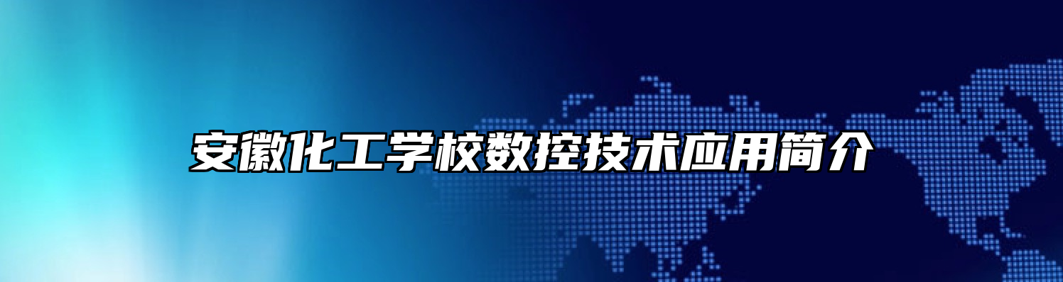 安徽化工学校数控技术应用简介