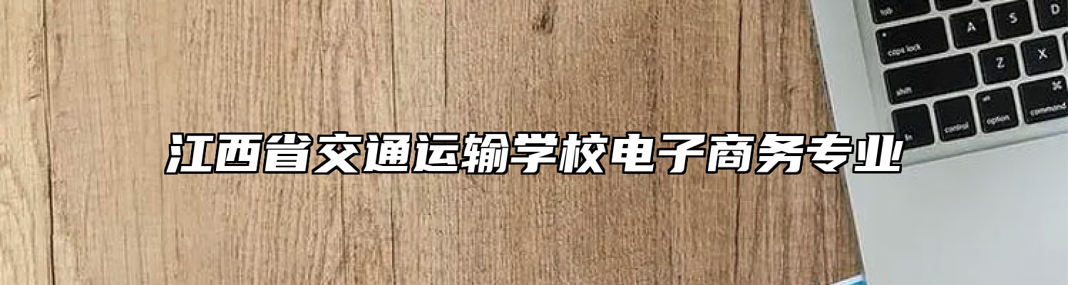 江西省交通运输学校电子商务专业