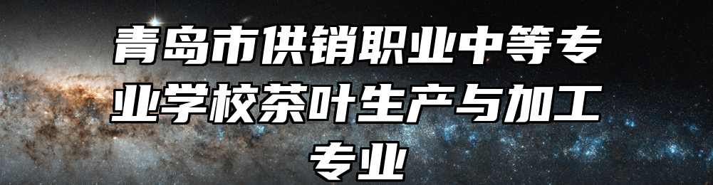 青岛市供销职业中等专业学校茶叶生产与加工专业