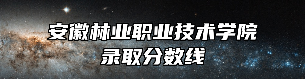 安徽林业职业技术学院录取分数线