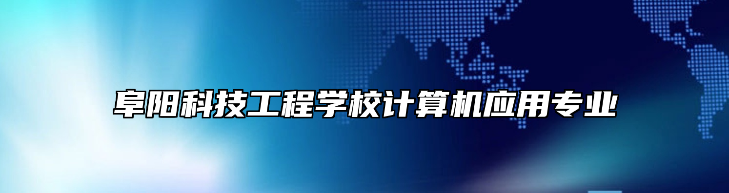 阜阳科技工程学校计算机应用专业