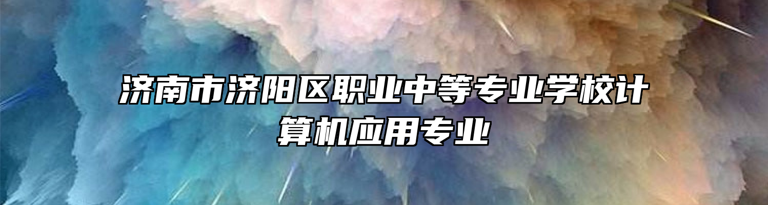 济南市济阳区职业中等专业学校计算机应用专业