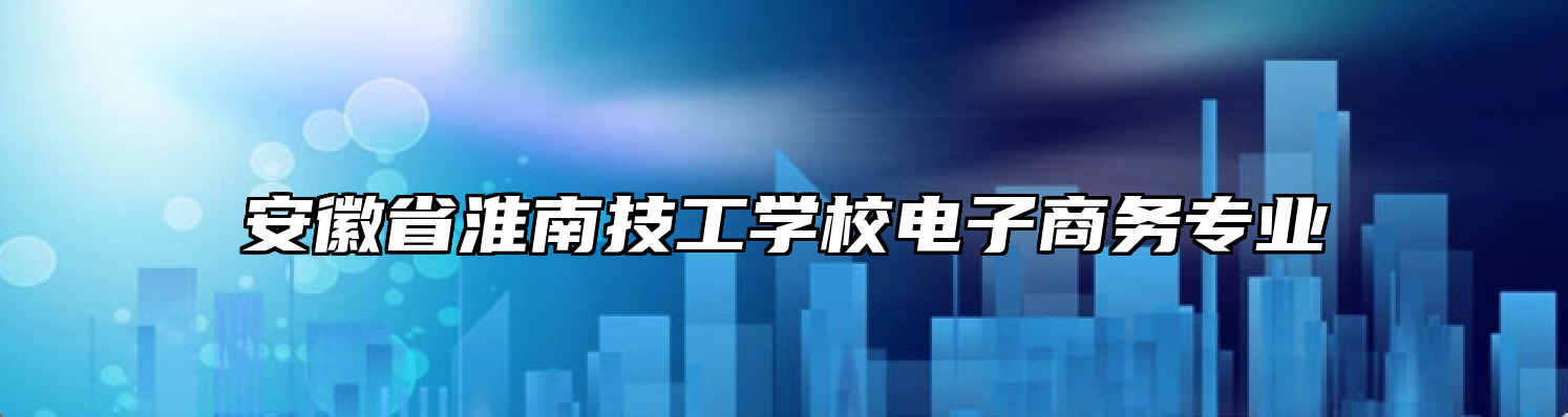 安徽省淮南技工学校电子商务专业