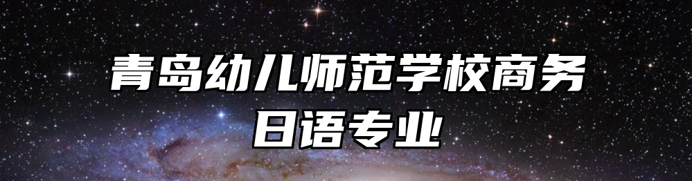 青岛幼儿师范学校商务日语专业