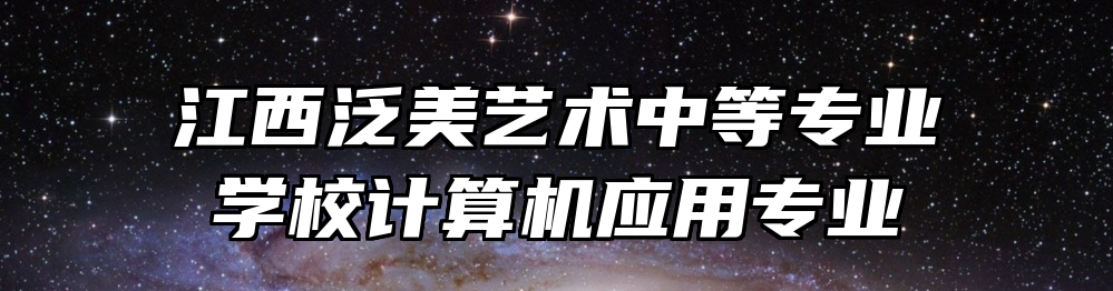 江西泛美艺术中等专业学校计算机应用专业