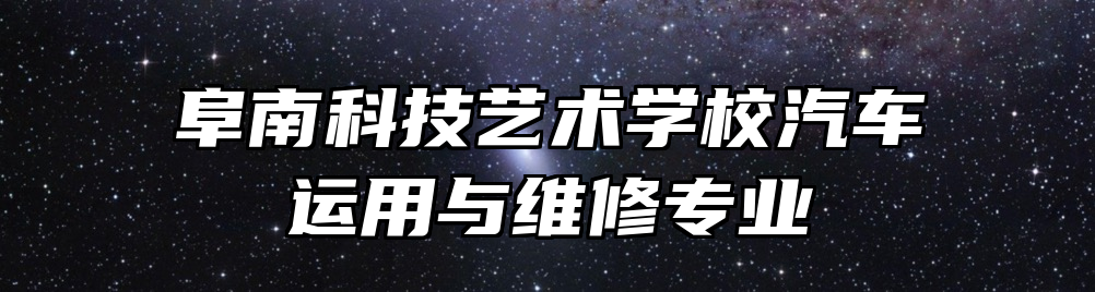 阜南科技艺术学校汽车运用与维修专业