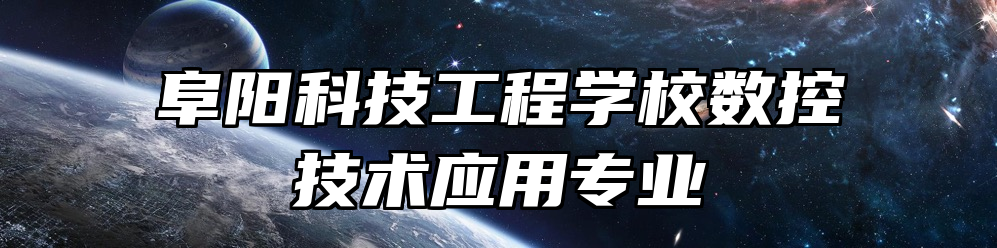 阜阳科技工程学校数控技术应用专业