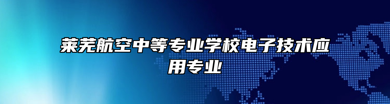 莱芜航空中等专业学校电子技术应用专业