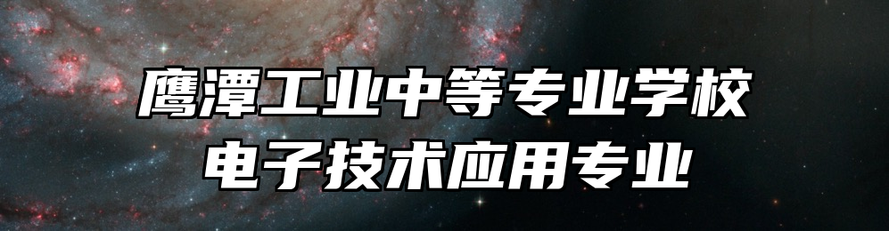 鹰潭工业中等专业学校电子技术应用专业