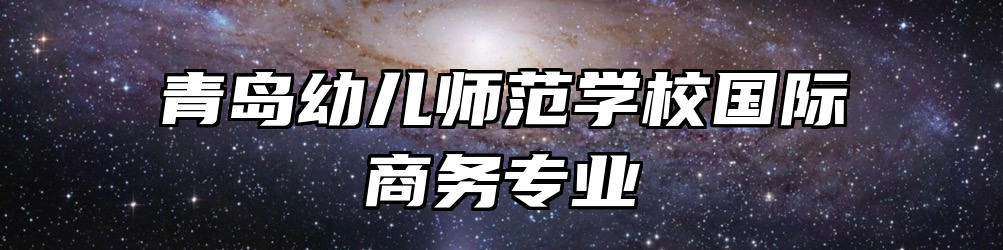 青岛幼儿师范学校国际商务专业
