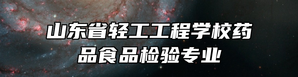 山东省轻工工程学校药品食品检验专业