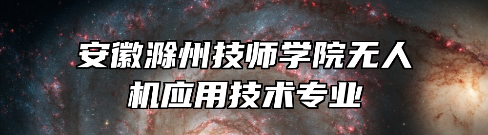 安徽滁州技师学院无人机应用技术专业