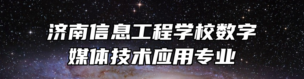 济南信息工程学校数字媒体技术应用专业