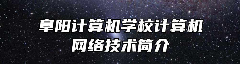 阜阳计算机学校计算机网络技术简介