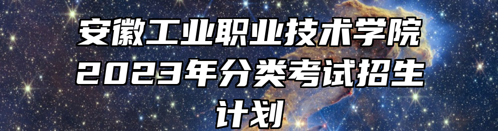 安徽工业职业技术学院2023年分类考试招生计划