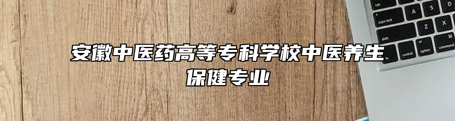 安徽中医药高等专科学校中医养生保健专业