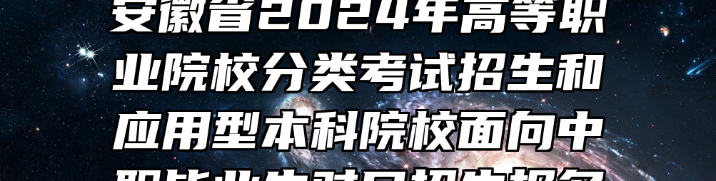 安徽省2024年高等职业院校分类考试招生和应用型本科院校面向中职毕业生对口招生报名