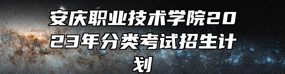 安庆职业技术学院2023年分类考试招生计划