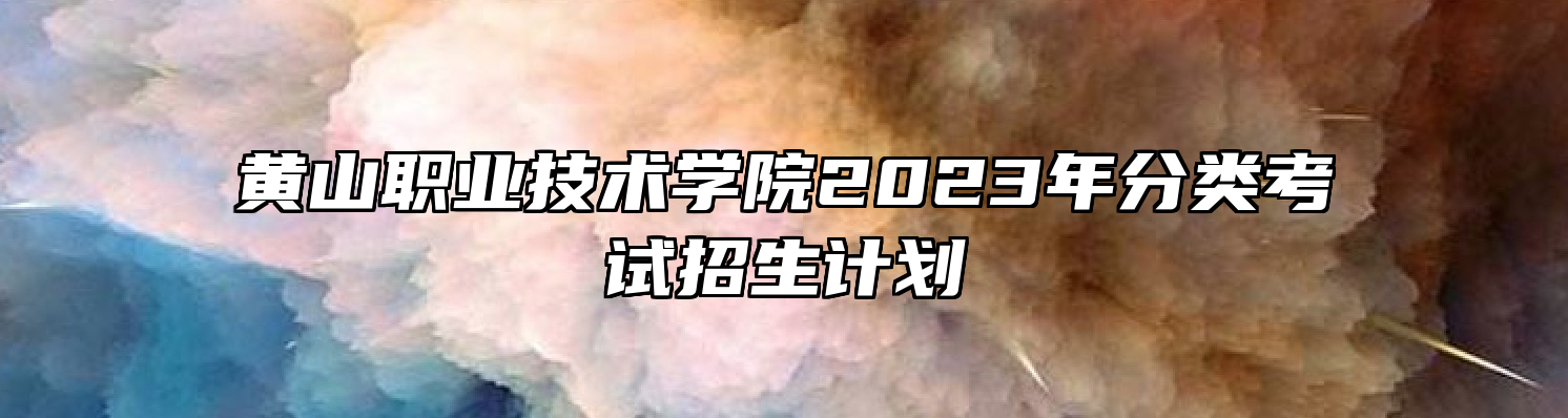 黄山职业技术学院2023年分类考试招生计划