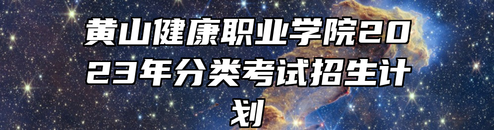 黄山健康职业学院2023年分类考试招生计划