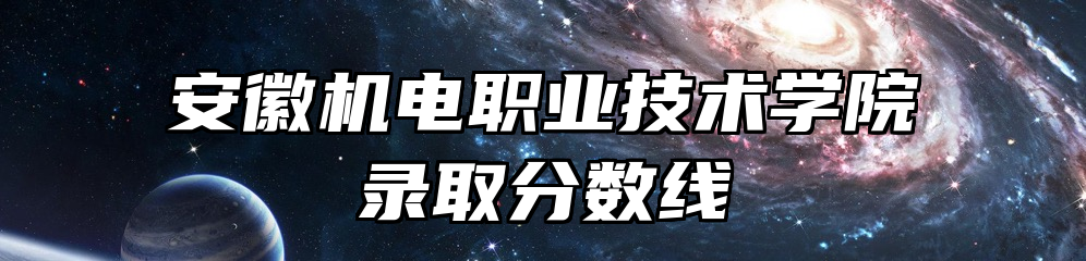 安徽机电职业技术学院录取分数线