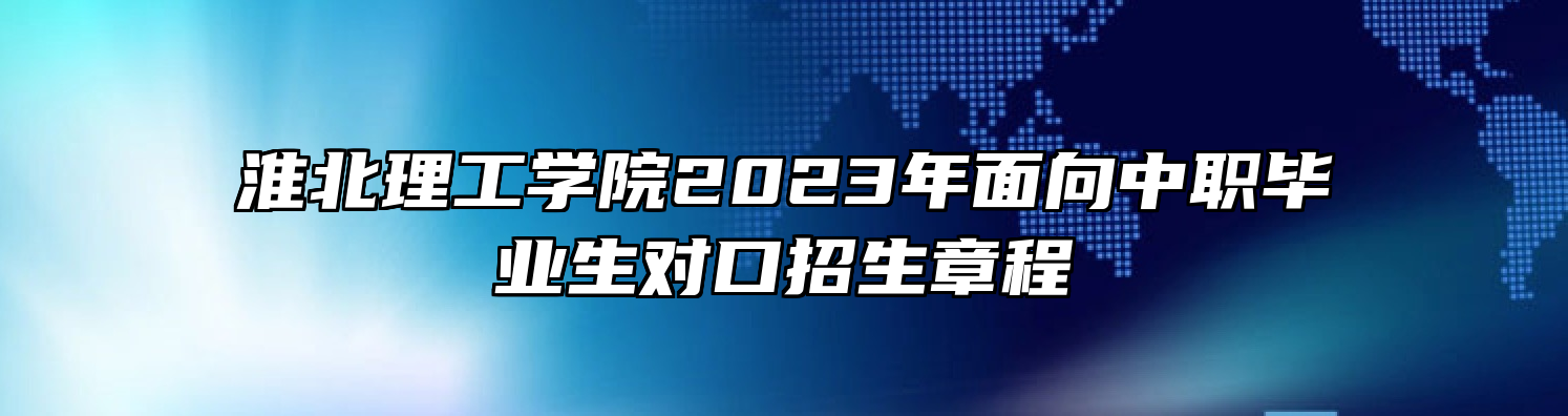 淮北理工学院2023年面向中职毕业生对口招生章程